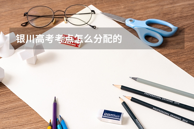 银川高考考点怎么分配的