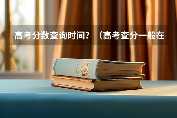 高考分数查询时间？（高考查分一般在几月几号）