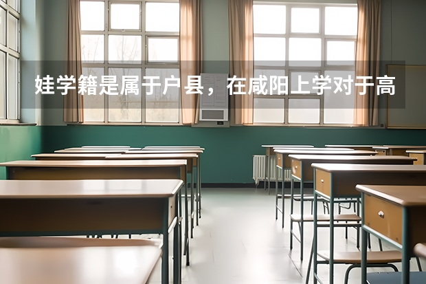 娃学籍是属于户县，在咸阳上学对于高考有影响吗
