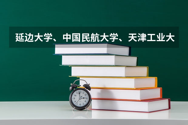 延边大学、中国民航大学、天津工业大学、天津科技大学、天津理工大学、大连海洋大学、长春理工大学哪个好?
