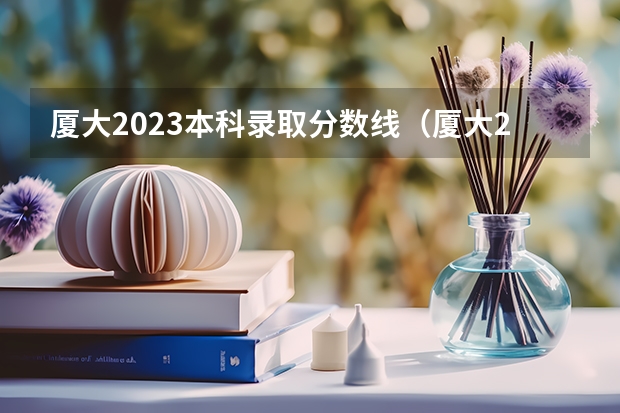 厦大2023本科录取分数线（厦大2023录取分数线）