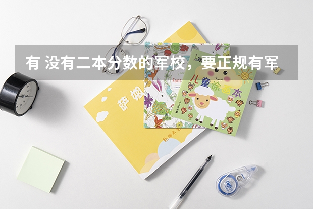 有 没有二本分数的军校，要正规有军籍的（武汉空军雷达学院近录取分数线？）