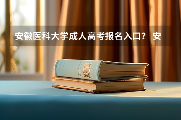 安徽医科大学成人高考报名入口？ 安徽科技学院成人高考报名入口？
