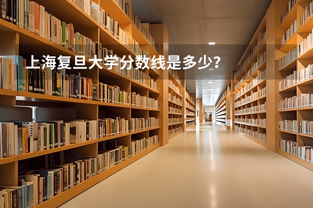 上海复旦大学分数线是多少？