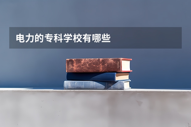 电力的专科学校有哪些