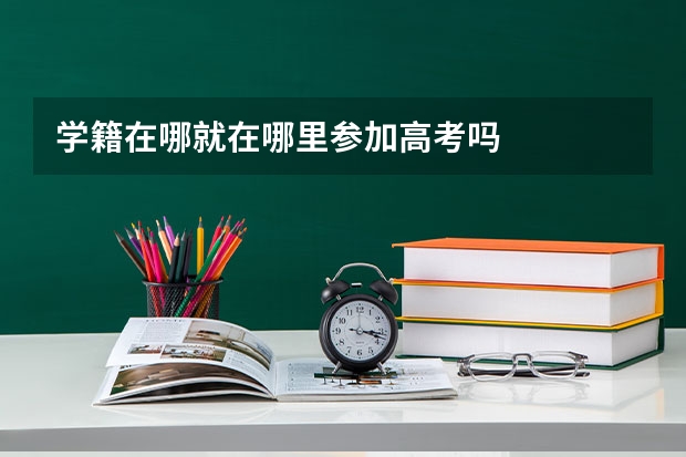 学籍在哪就在哪里参加高考吗