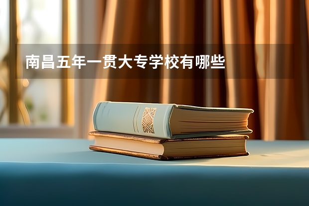 南昌五年一贯大专学校有哪些