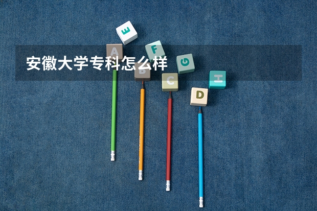 安徽大学专科怎么样