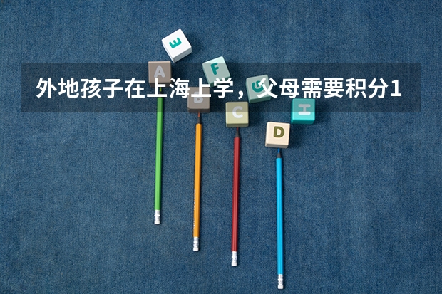 外地孩子在上海上学，父母需要积分120分这个分数是怎么来的？
