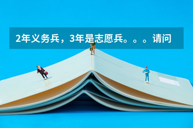 2年义务兵,3年是志愿兵。。。请问义务兵和志愿兵有什么区别吗? 还有我们学校(师范)能够保留学籍