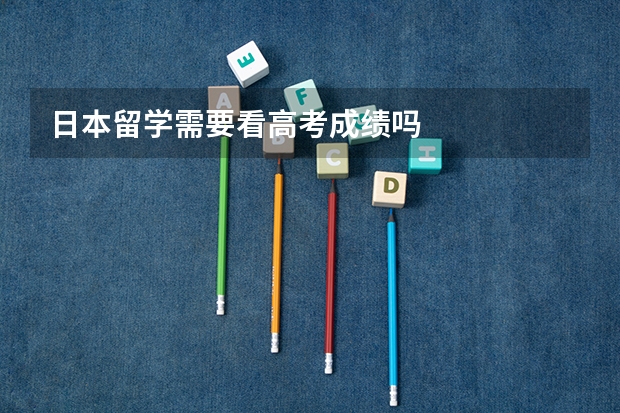 日本留学需要看高考成绩吗