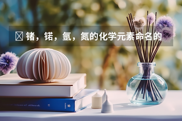 ﻿ 锗，锘，氩，氮的化学元素命名的意义？