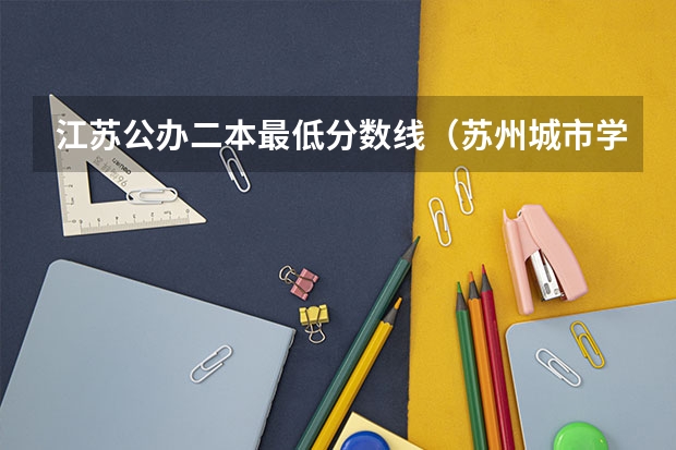 江苏公办二本最低分数线（苏州城市学院二本分数线）