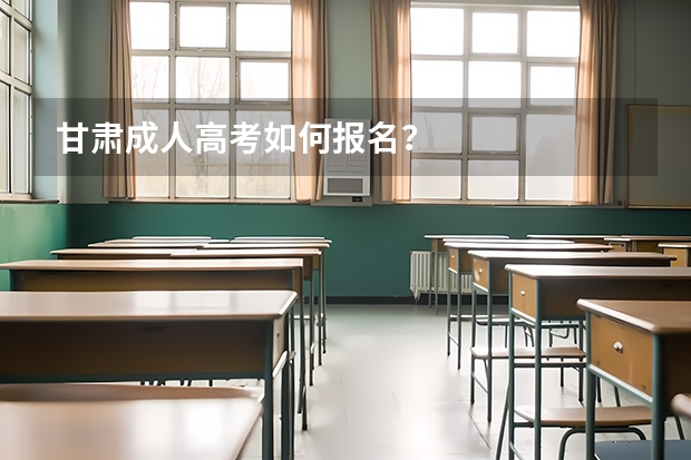 甘肃成人高考如何报名？