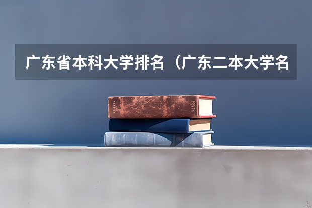 广东省本科大学排名（广东二本大学名单及分数线排名榜单）