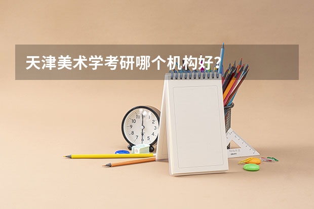 天津美术学考研哪个机构好？