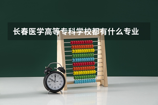 长春医学高等专科学校都有什么专业