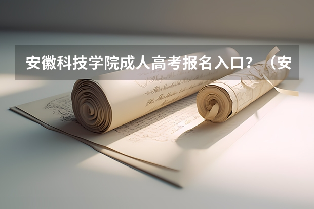 安徽科技学院成人高考报名入口？（安徽新华学院成人高考报名入口？）