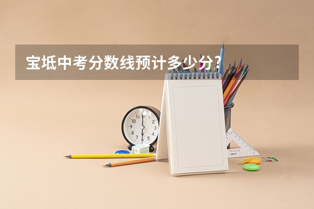 宝坻中考分数线预计多少分?