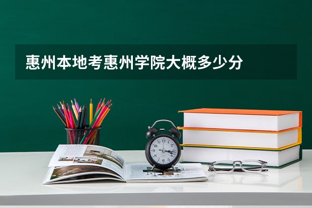 惠州本地考惠州学院大概多少分