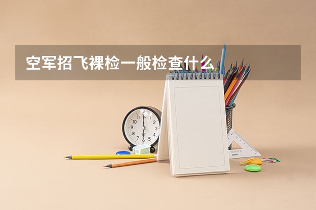 空军招飞裸检一般检查什么