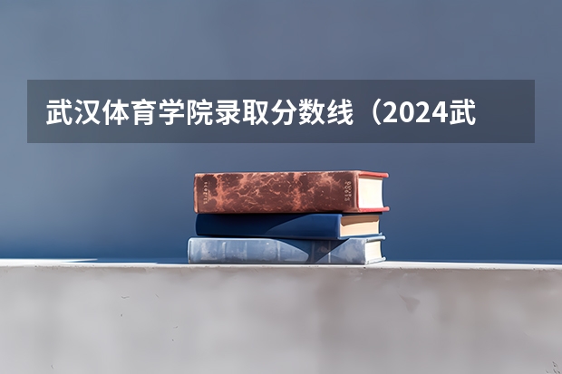 武汉体育学院录取分数线（2024武汉体育学院各专业录取分数线）