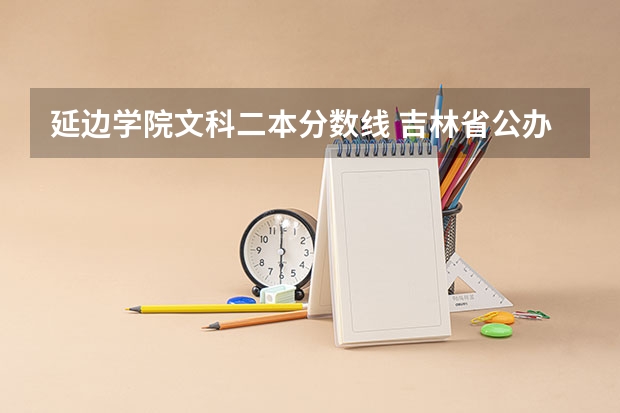 延边学院文科二本分数线 吉林省公办二本大学排名
