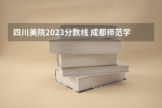 四川美院2023分数线 成都师范学院录取分数线美术