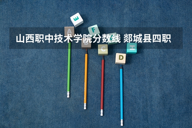 山西职中技术学院分数线 郯城县四职中录取分数线