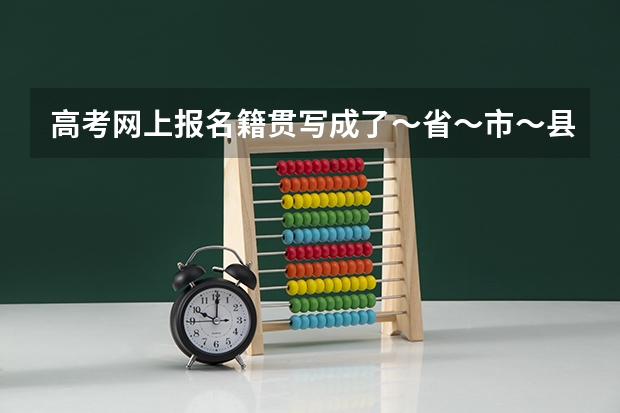 高考网上报名籍贯写成了～省～市～县后面跟了饭店名字，有影响吗？