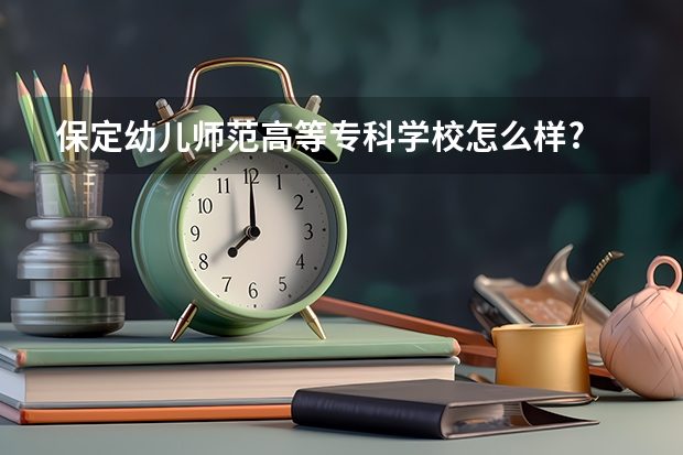 保定幼儿师范高等专科学校怎么样?