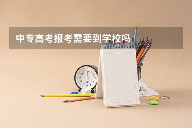 中专高考报考需要到学校吗