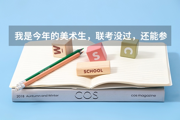 我是今年的美术生,联考没过,还能参加校考吗