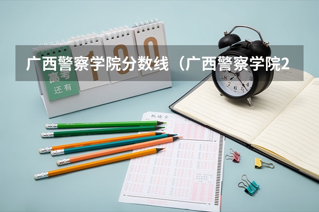 广西警察学院分数线（广西警察学院2023年招生分数线）