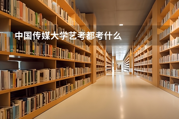 中国传媒大学艺考都考什么