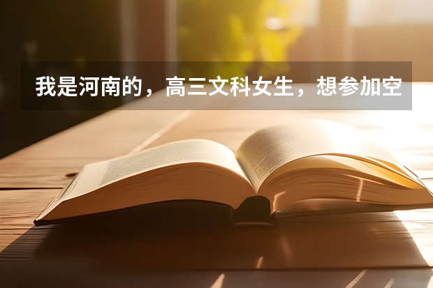 我是河南的，高三文科女生，想参加空军招飞。谁能介绍一下需要什么条件啊，还有进入解放军航空大学后是...