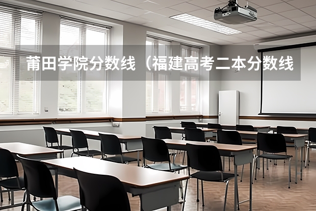 莆田学院分数线（福建高考二本分数线）