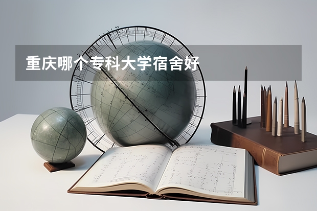 重庆哪个专科大学宿舍好