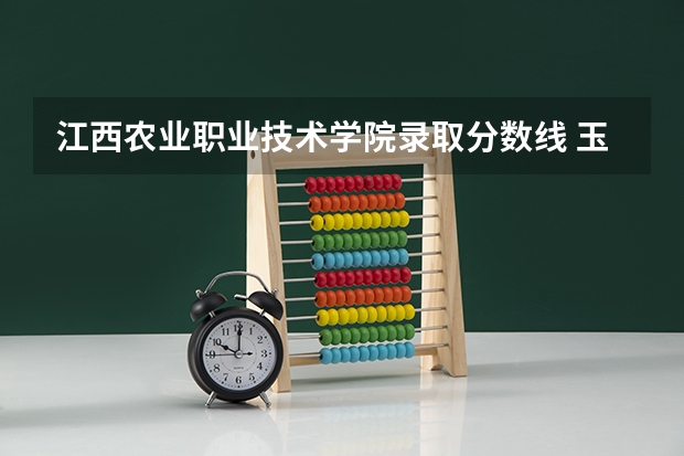 江西农业职业技术学院录取分数线 玉溪农业职业技术学院录取分数线