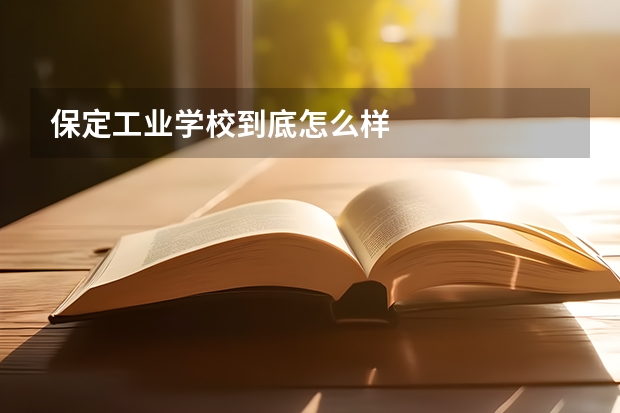保定工业学校到底怎么样