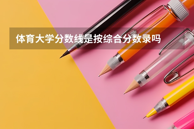 体育大学分数线是按综合分数录吗