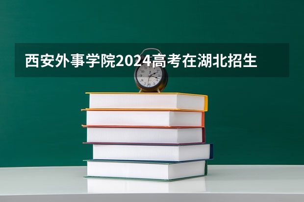 西安外事学院2024高考在湖北招生计划介绍