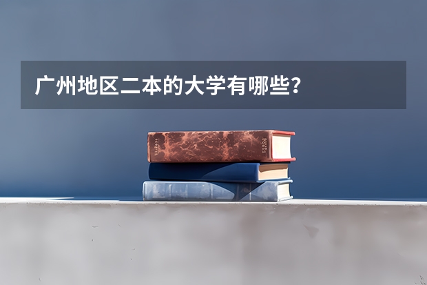 广州地区二本的大学有哪些?