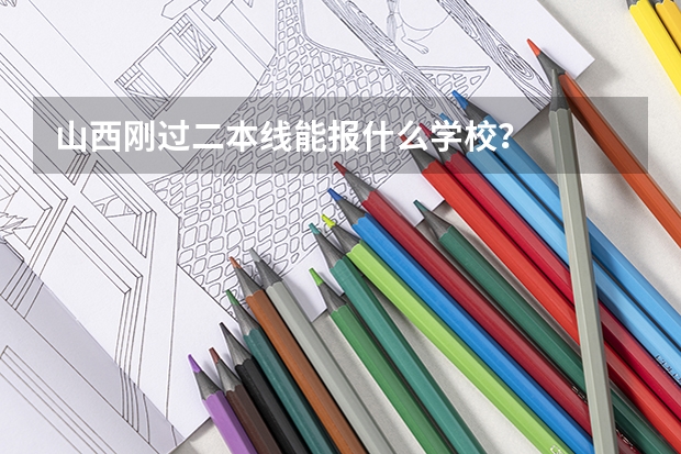 山西刚过二本线能报什么学校?