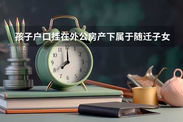 孩子户口挂在外公房产下属于随迁子女吗？