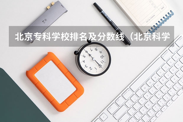 北京专科学校排名及分数线（北京科学技术学院录取分数线）