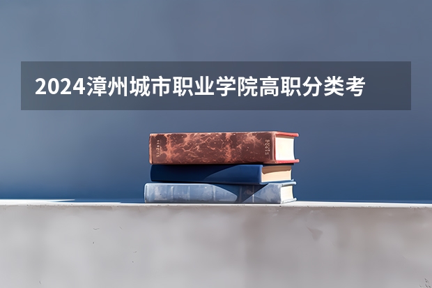 2024漳州城市职业学院高职分类考试招生学费多少钱一年