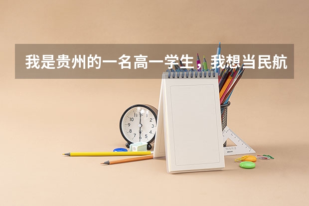 我是贵州的一名高一学生，我想当民航飞行员，请问该怎么做？可以考取那些院校？我只知道四川广汉飞院