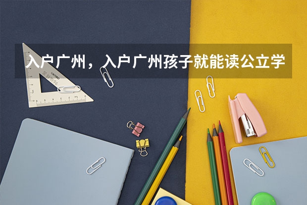 入户广州，入户广州孩子就能读公立学校吗?