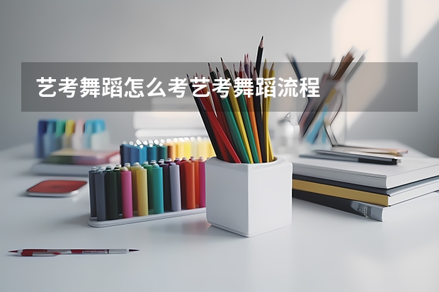 艺考舞蹈怎么考艺考舞蹈流程